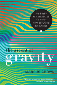 Title: The Ascent of Gravity: The Quest to Understand the Force that Explains Everything, Author: Marcus Chown