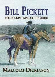 Title: Bill Pickett: Bull Dogging King of the Rodeo, Author: Malcolm Dickinson