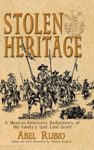 Title: Stolen Heritage: A Mexican-American's Rediscovery of His Family's Lost Land Grant, Author: Abel G Rubio