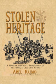 Title: Stolen Heritage: A Mexican-American's Rediscovery of His Family's Lost Land Grant, Author: Abel G Rubio