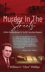 Title: Murder In The Streets: A White Choctaw Witness To The 1921 Tulsa Race Massacre, Author: William C Phillips