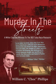 Title: Murder In The Streets: A White Choctaw Witness To The 1921 Tulsa Race Massacre, Author: William C Phillips