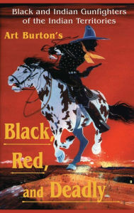 Title: Black, Red and Deadly: Black and Indian Gunfighters of the Indian Territory, 1870-1907, Author: Arthur T Burton