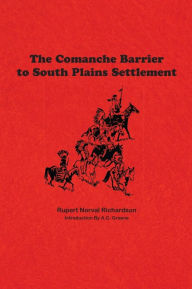 Title: The Comanche Barrier to South Plains Settlement, Author: Rupert Noval Richardson