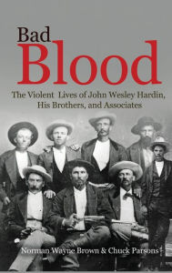 Title: Bad Blood: The Violent Lives of John Wesley Hardin, His Brothers, and Associates, Author: Norman Wayne Brown