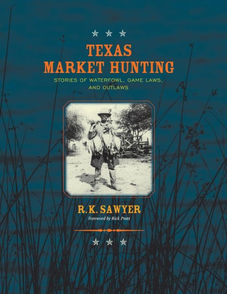 Texas Market Hunting: Stories of Waterfowl, Game Laws, and Outlaws