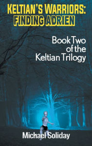 Title: Keltian's Warriors: Finding Adrien - Book Two of the Keltian Trilogy, Author: Michael Soliday