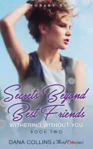 Title: Secrets Beyond Best Friends - Withering Without You (Book 2) Contemporary Romance, Author: Third Cousins