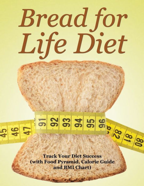 Bread for Life Diet: Track Your Diet Success (with Food Pyramid, Calorie Guide and BMI Chart)