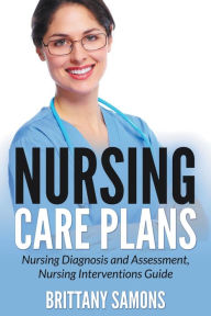 Title: Nursing Care Plans: Nursing Diagnosis and Assessment, Nursing Interventions Guide, Author: Brittany Samons