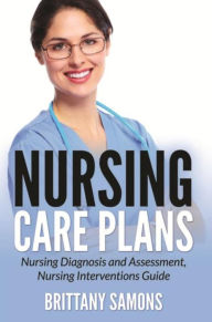 Title: Nursing Care Plans: Nursing Diagnosis and Assessment, Nursing Interventions Guide, Author: Brittany Samons