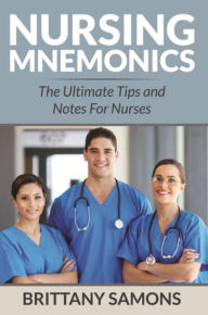 Title: Nursing Mnemonics: The Ultimate Tips and Notes For Nurses, Author: Brittany Samons