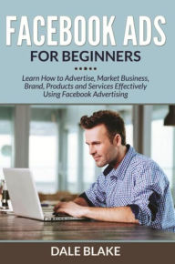Title: Facebook Ads For Beginners: Learn How to Advertise, Market Business, Brand, Products and Services Effectively Using Facebook Advertising, Author: Dale Blake