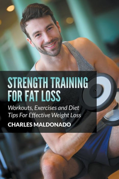 Strength Training For Fat Loss: Workouts, Exercises and Diet Tips Effective Weight Loss
