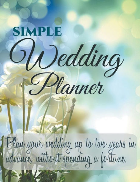 Simple Wedding Planner: Plan your Wedding up to Two Years in Advance, Without Spending a Fortune.
