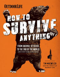 Title: How to Survive Anything: From Animal Attacks to the End of the World (and Everything in Between), Author: Tim MacWelch