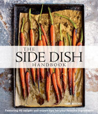 Title: The Side Dish Handbook: Featuring 40 recipes and expert tips for your favorite ingredients, Author: Tori Ritchie