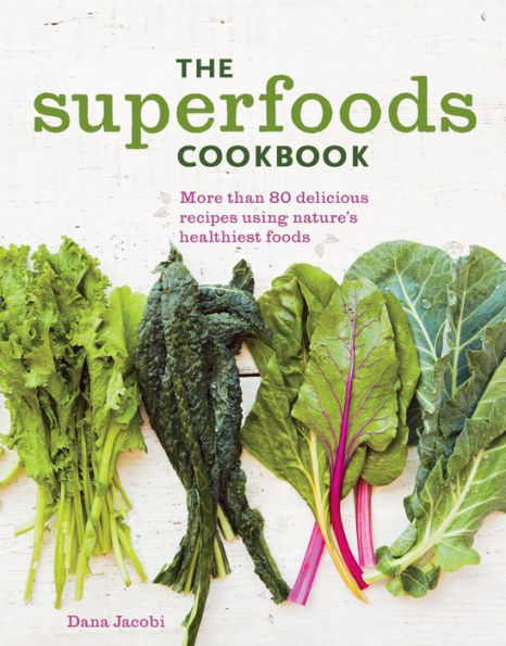 The Superfoods Cookbook: More Than 80 Delicious Recipes Using Nature's Healthiest Foods