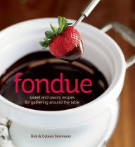 Title: Fondue: Sweet and Savory Recipes for Gathering Around the Table, Author: Bob Simmons