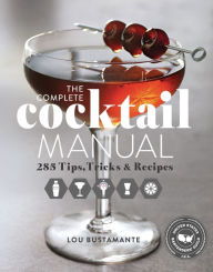 Title: The Complete Cocktail Manual: 285 Tips, Tricks & Recipes, Author: Lou Bustamante