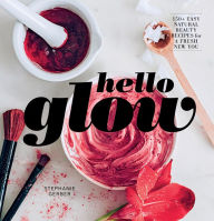 Title: Hello Glow: 150+ Easy Natural Beauty Recipes for a Fresh New You, Author: Stephanie Gerber