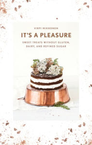 Title: It's a Pleasure: Sweet Treats without Gluten, Dairy, and Refined Sugar, Author: Virpi Mikkonen