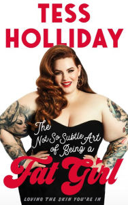 Title: The Not So Subtle Art of Being A Fat Girl: Loving the Skin You're In, Author: Tess Holliday