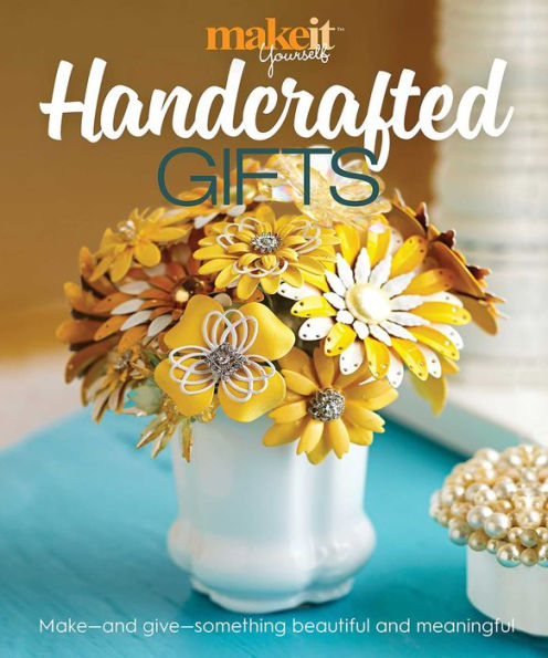 Handcrafted Gifts: Make - and Give - Something Beautiful and Meaningful