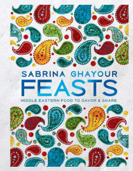 Title: Feasts: Middle Eastern Food to Savor & Share, Author: Sabrina Ghayour