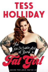 Title: The Not So Subtle Art of Being a Fat Girl: Loving the Skin You're In, Author: Tess Holliday