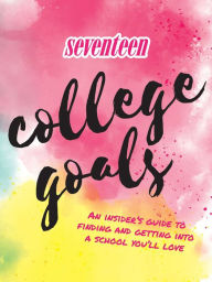 Title: Seventeen: College Goals: An Insider's Guide to Finding and Getting Into A School You'll Love, Author: Editors of Seventeen Magazine