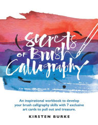 Title: Secrets of Brush Calligraphy: An inspirational workbook to develop your brush calligraphy skills with 7 exclusive art cards to pull out and treasure, Author: Kirsten Burke