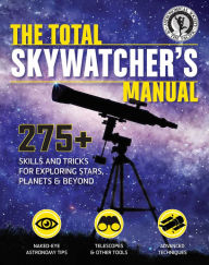 Title: The Total Skywatcher's Manual: 275+ Skills and Tricks for Exploring Stars, Planets, and Beyond, Author: Astronomical Society of the Pacific