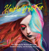 Free online audio books no download Hair to Dye For: DIY Tutorials for Modern Mermaids, Creative Cosplay, and Everyday Glamour 9781681885049 by Ash Fortis