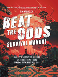 Free ebook downloads file sharing Beat the Odds Survival Manual: Real-life Strategies for Surviving Everything from a Global Pandemic to the Robot Rebellion by Tim MacWelch 