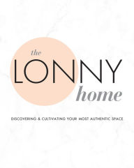Title: The Lonny Home: Discovering & Cultivating Your Authentic Space, Author: Lonny Magazine
