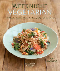 Title: Weeknight Vegetarian (Plant-based diet, Meatless recipes): 80 Simple, Healthy Meals for Every Night of the Week, Author: Ivy Manning