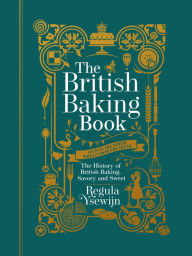 Title: The British Baking Book: The History of British Baking, Savory and Sweet, Author: Regula Ysewijn
