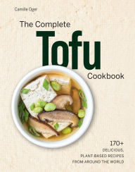 Title: The Complete Tofu Cookbook: 170+ Delicious, Plant-Based Recipes from Around the World, Author: Camille Oger