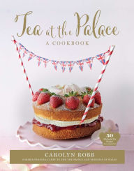 Title: Tea at the Palace: A Cookbook: 50 Delicious Afternoon Tea Recipes, Author: Carolyn Robb