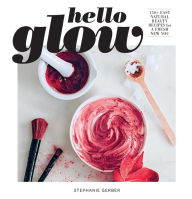 Title: Hello Glow: 150+ Easy Natural Beauty Recipes for a Fresh New You (DIY Skincare Book; Natural Ingredient Face Masks), Author: Stephanie Gerber