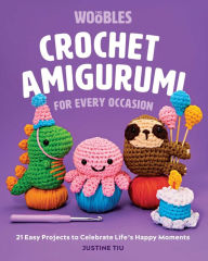 Title: Crochet Amigurumi for Every Occasion: 21 Easy Projects to Celebrate Life's Happy Moments (The Woobles Crochet), Author: Justine Tiu of The Woobles