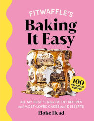 Title: Fitwaffle's Baking It Easy: All My Best 3-Ingredient Recipes and Most-Loved Cakes and Desserts, Author: Eloise Head