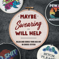 Title: Maybe Swearing Will Help: Relax and Curse Your Ass Off in Cross-Stitch, Author: Weldon Owen
