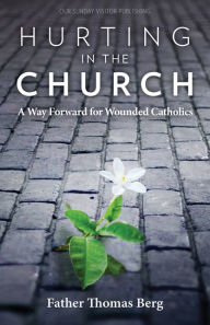 Title: Hurting in the Church: A Way Forward for Wounded Catholics, Author: Fr. Thomas Berg