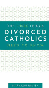 Title: The Three Things Divorced Catholics Needs to Know, Author: Mary Lou Rosien