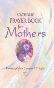 Title: Catholic Prayer Book for Mothers, Author: Donna-Marie Cooper O'Boyle