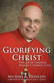 Title: Glorifying Christ: The Life of Cardinal Francis E. George, O.M.I., Author: Michael R Heinlein
