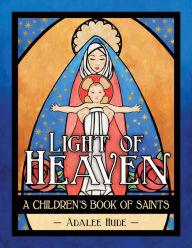 Title: Light of Heaven: A Children's Book of Saints, Author: Adalee Hude