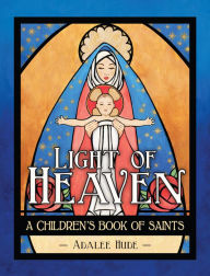 Title: Light of Heaven: A Children's Book of Saints, Author: Adalee Hude